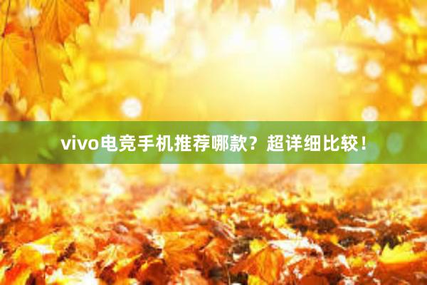 vivo电竞手机推荐哪款？超详细比较！