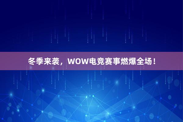 冬季来袭，WOW电竞赛事燃爆全场！