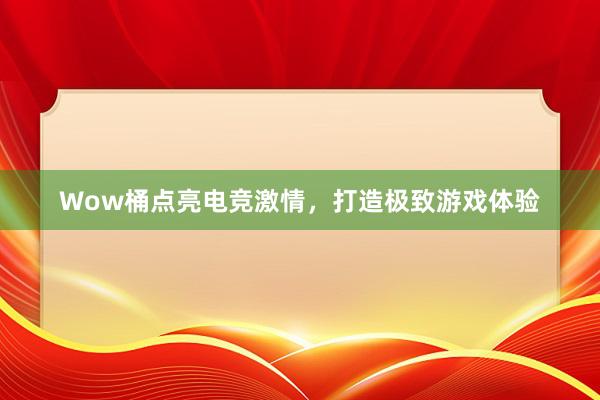 Wow桶点亮电竞激情，打造极致游戏体验