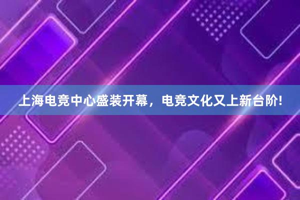 上海电竞中心盛装开幕，电竞文化又上新台阶!