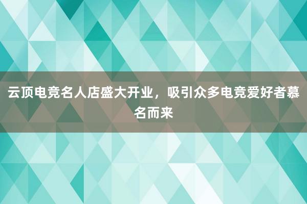 云顶电竞名人店盛大开业，吸引众多电竞爱好者慕名而来