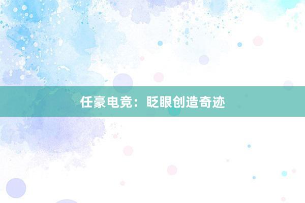 任豪电竞：眨眼创造奇迹