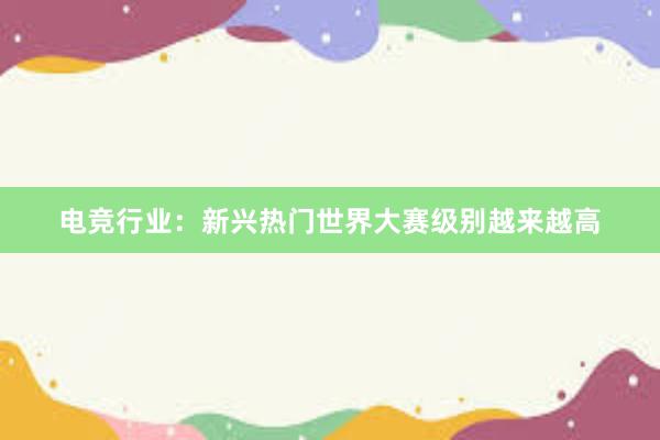 电竞行业：新兴热门世界大赛级别越来越高