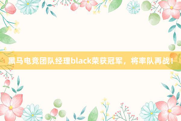 黑马电竞团队经理black荣获冠军，将率队再战！