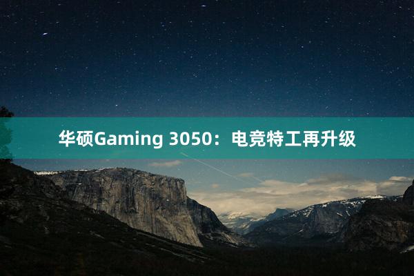 华硕Gaming 3050：电竞特工再升级