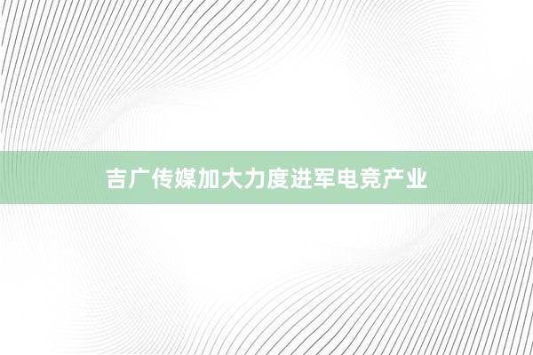 吉广传媒加大力度进军电竞产业