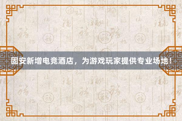 固安新增电竞酒店，为游戏玩家提供专业场地！