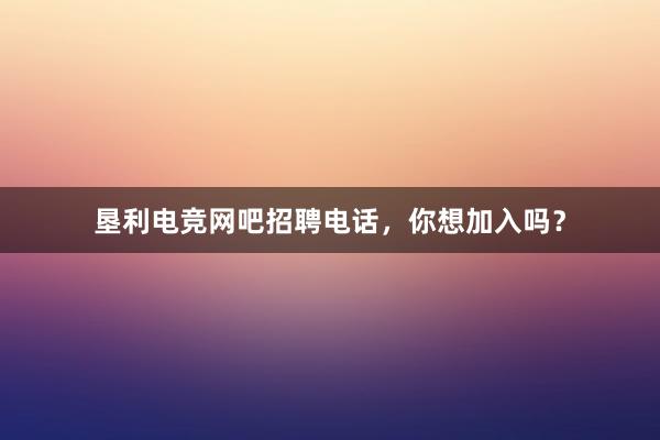 垦利电竞网吧招聘电话，你想加入吗？