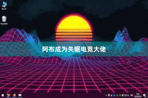 阿布成为失眠电竞大佬