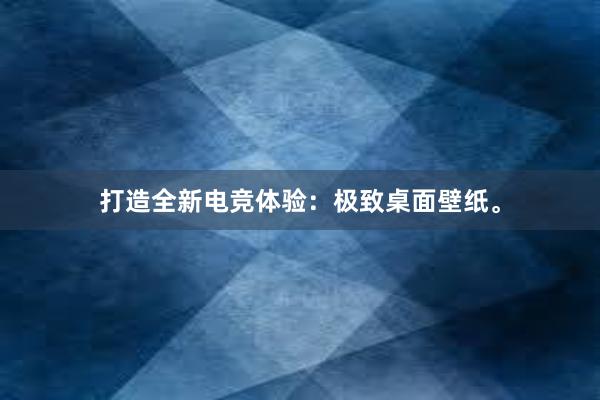 打造全新电竞体验：极致桌面壁纸。