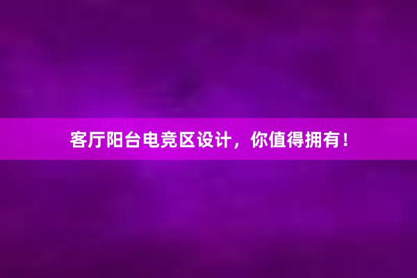 客厅阳台电竞区设计，你值得拥有！