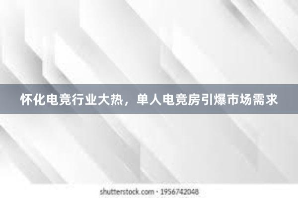 怀化电竞行业大热，单人电竞房引爆市场需求