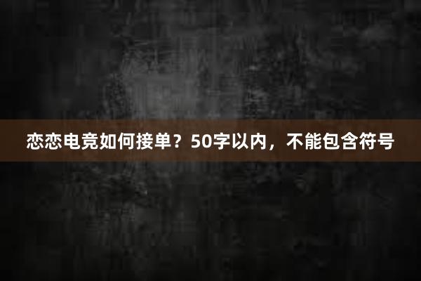 恋恋电竞如何接单？50字以内，不能包含符号