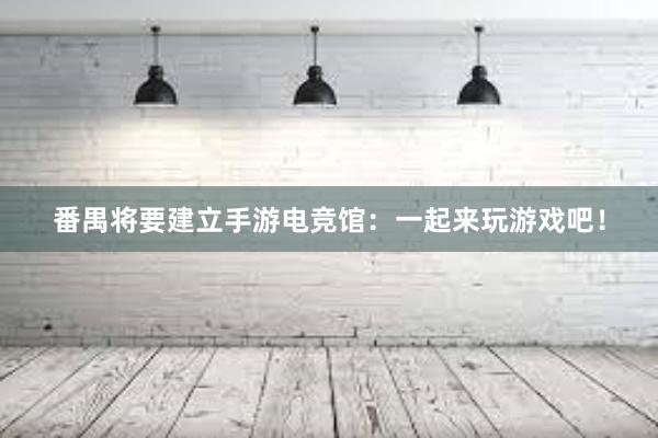 番禺将要建立手游电竞馆：一起来玩游戏吧！