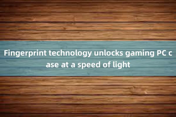 Fingerprint technology unlocks gaming PC case at a speed of light