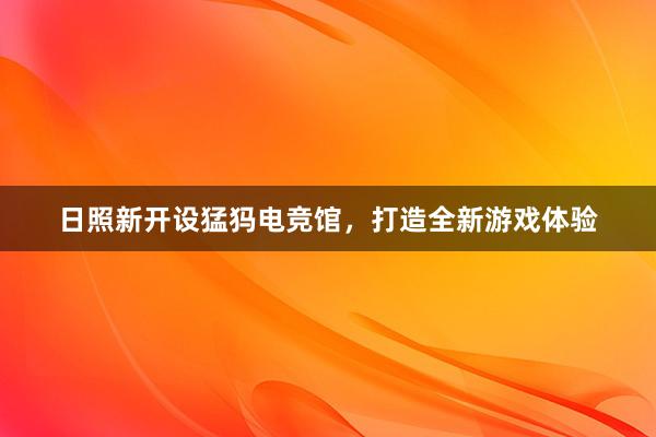 日照新开设猛犸电竞馆，打造全新游戏体验