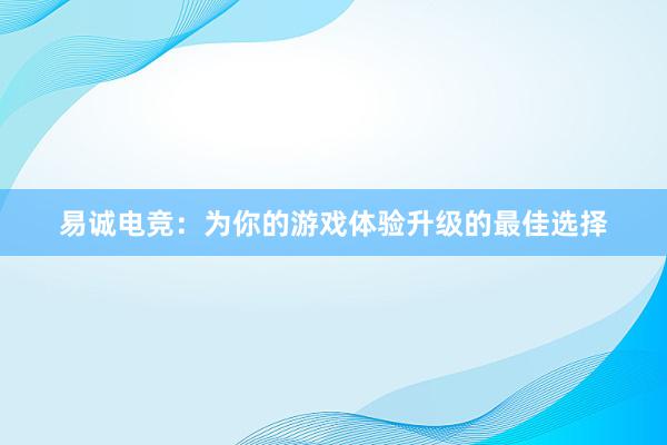 易诚电竞：为你的游戏体验升级的最佳选择