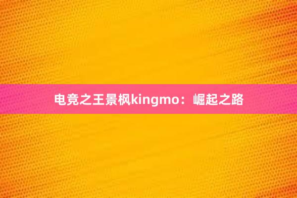 电竞之王景枫kingmo：崛起之路