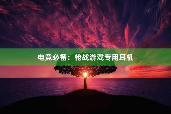 电竞必备：枪战游戏专用耳机