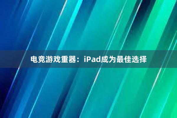 电竞游戏重器：iPad成为最佳选择