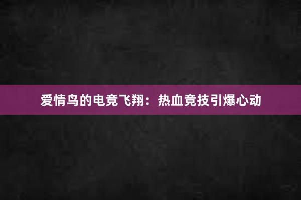 爱情鸟的电竞飞翔：热血竞技引爆心动