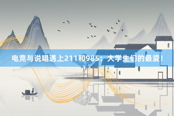 电竞与说唱遇上211和985：大学生们的最爱！