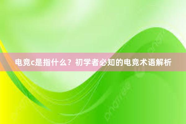 电竞c是指什么？初学者必知的电竞术语解析