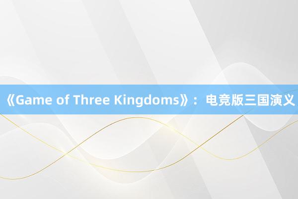 《Game of Three Kingdoms》：电竞版三国演义