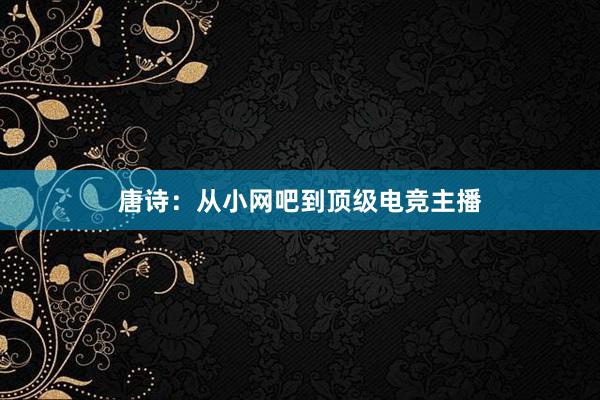 唐诗：从小网吧到顶级电竞主播