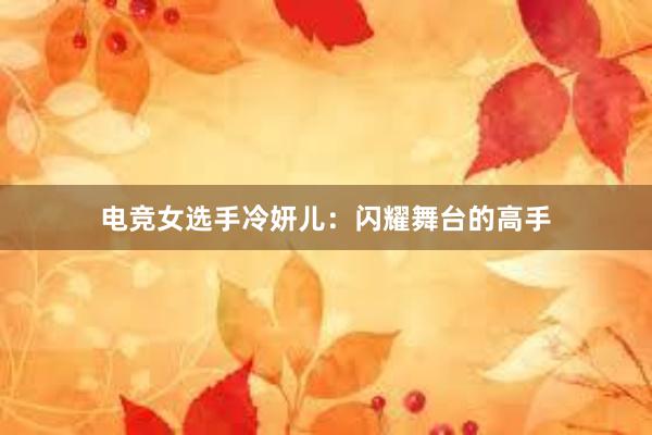 电竞女选手冷妍儿：闪耀舞台的高手