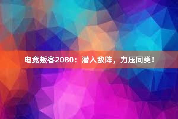 电竞叛客2080：潜入敌阵，力压同类！