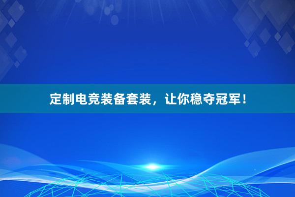 定制电竞装备套装，让你稳夺冠军！