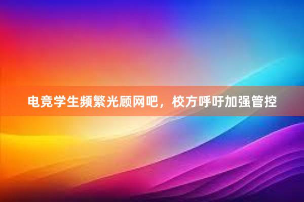 电竞学生频繁光顾网吧，校方呼吁加强管控