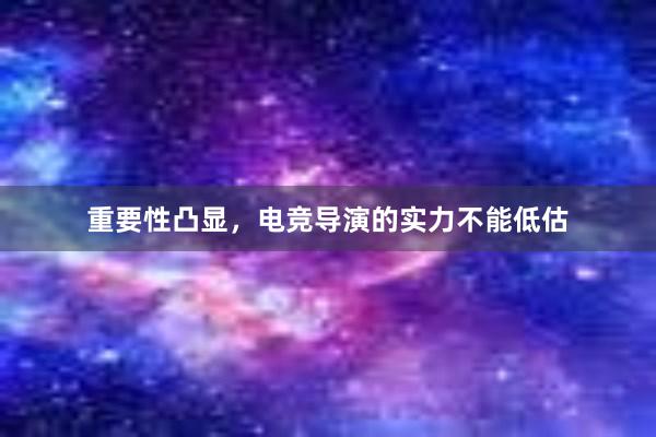 重要性凸显，电竞导演的实力不能低估