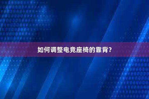 如何调整电竞座椅的靠背？