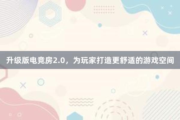 升级版电竞房2.0，为玩家打造更舒适的游戏空间