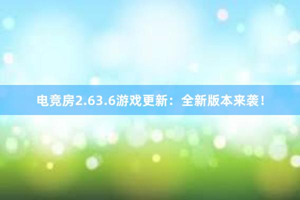 电竞房2.63.6游戏更新：全新版本来袭！