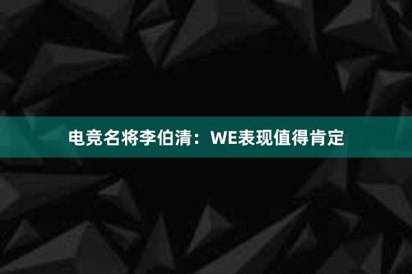 电竞名将李伯清：WE表现值得肯定