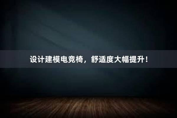 设计建模电竞椅，舒适度大幅提升！