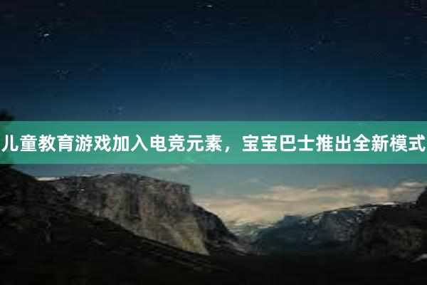 儿童教育游戏加入电竞元素，宝宝巴士推出全新模式