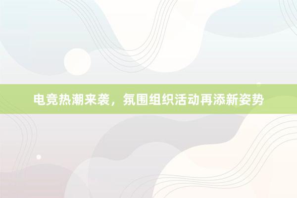 电竞热潮来袭，氛围组织活动再添新姿势