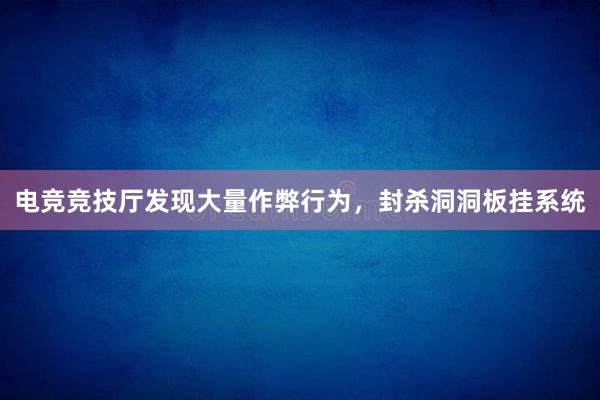 电竞竞技厅发现大量作弊行为，封杀洞洞板挂系统