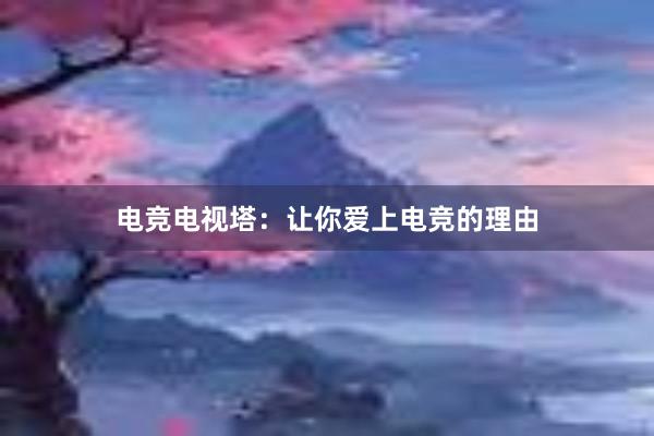 电竞电视塔：让你爱上电竞的理由