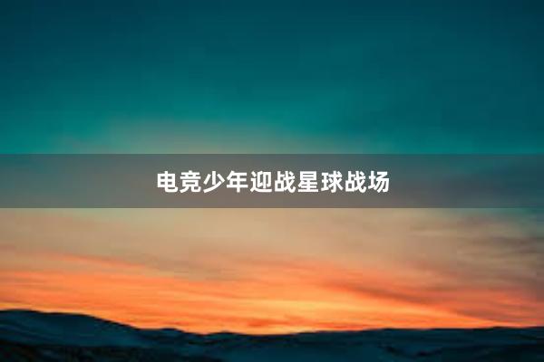 电竞少年迎战星球战场