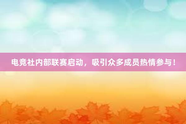 电竞社内部联赛启动，吸引众多成员热情参与！