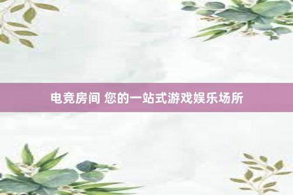 电竞房间 您的一站式游戏娱乐场所