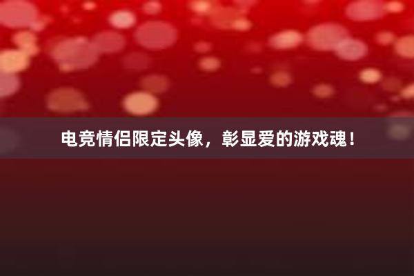 电竞情侣限定头像，彰显爱的游戏魂！