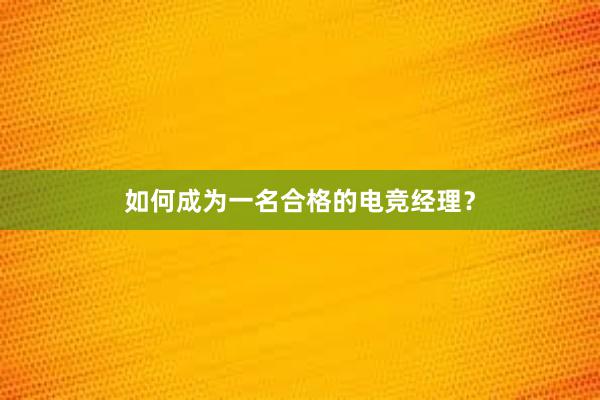 如何成为一名合格的电竞经理？