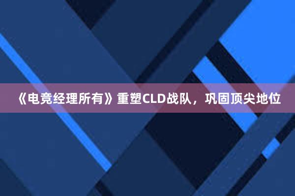 《电竞经理所有》重塑CLD战队，巩固顶尖地位