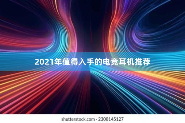 2021年值得入手的电竞耳机推荐